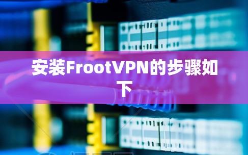 安装FrootVPN的步骤如下