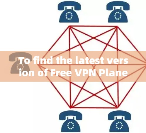To find the latest version of Free VPN Planet,follow these organized steps: