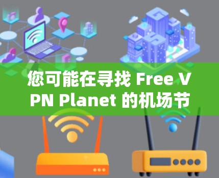 您可能在寻找 Free VPN Planet 的机场节点，可能指的是靠近Planet Island的VPN节点或资源。以下是一些可能与您相关的VPN信息