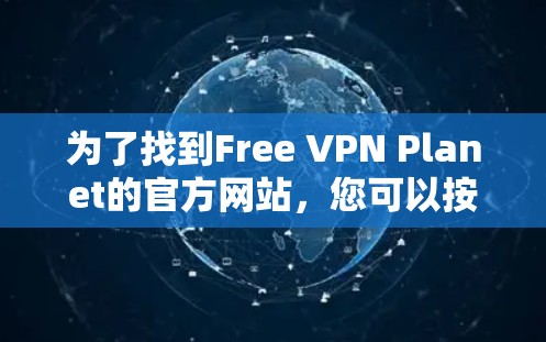 为了找到Free VPN Planet的官方网站，您可以按照以下步骤进行