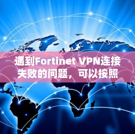 遇到Fortinet VPN连接失败的问题，可以按照以下步骤进行排查和解决