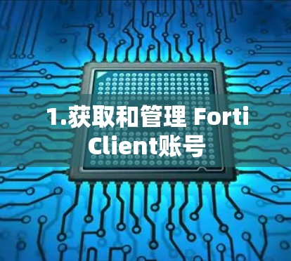 1.获取和管理 FortiClient账号 1.获取和管理 FortiClient账号