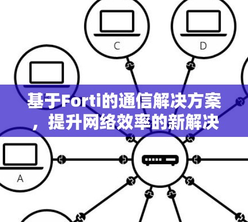 基于Forti的通信解决方案，提升网络效率的新解决方案