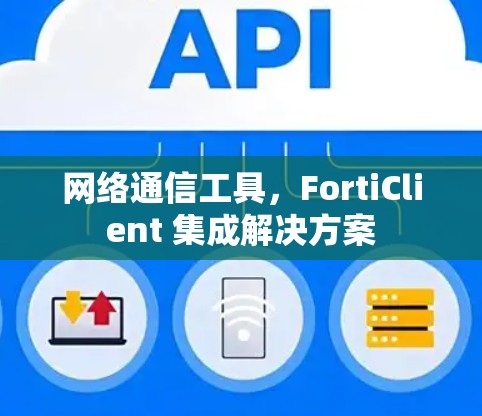 网络通信工具，FortiClient 集成解决方案