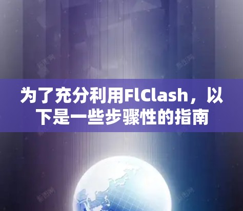 为了充分利用FlClash，以下是一些步骤性的指南
