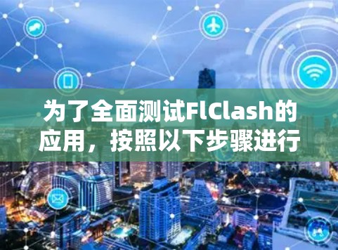 为了全面测试FlClash的应用,按照以下步骤进行操作 为了全面测试FlClash的应用,按照以下步骤进行操作