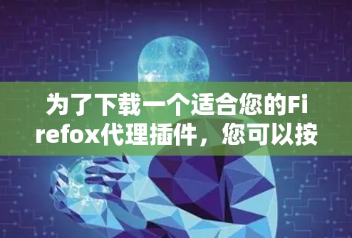 为了下载一个适合您的Firefox代理插件，您可以按照以下步骤进行