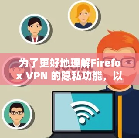 为了更好地理解Firefox VPN 的隐私功能,以下是一个分步骤的指南,帮助你逐步掌握其设置和使用方法 为了更好地理解Firefox VPN 的隐私功能,以下是一个分步骤的指南,帮助你逐步掌握其设置和使用方法