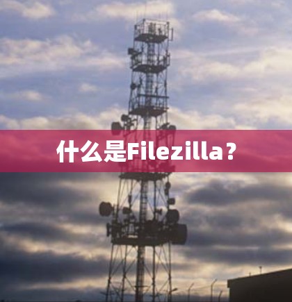 什么是Filezilla? 什么是Filezilla?
