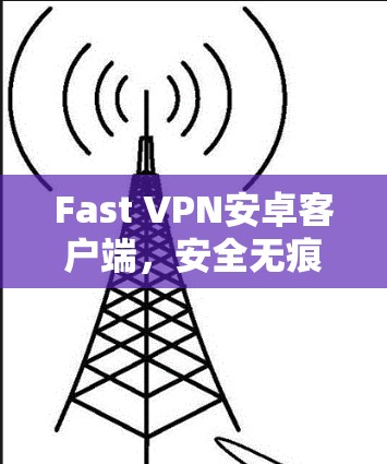 Fast VPN安卓客户端，安全无痕的高效 VPN 解决方案