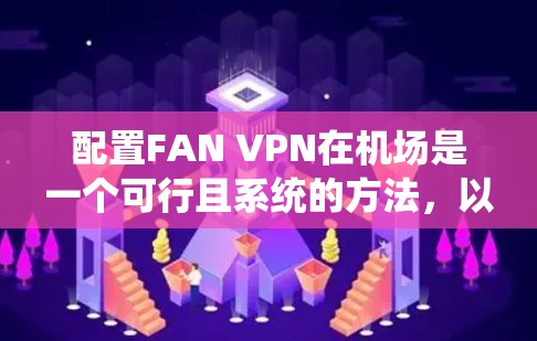 配置FAN VPN在机场是一个可行且系统的方法,以下是详细的步骤指南 配置FAN VPN在机场是一个可行且系统的方法,以下是详细的步骤指南
