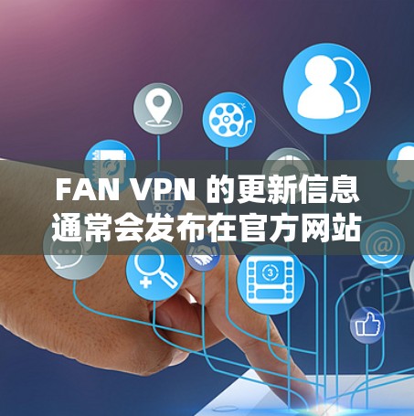 FAN VPN 的更新信息通常会发布在官方网站或相关技术社区中。以下是一些常见的 FAN VPN 版本更新的可能内容,供参考 FAN VPN 的更新信息通常会发布在官方网站或相关技术社区中。以下是一些常见的 FAN VPN 版本更新的可能内容,供参考