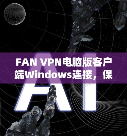 FAN VPN电脑版客户端Windows连接,保护内部网络的高效防护 FAN VPN电脑版客户端Windows连接,保护内部网络的高效防护