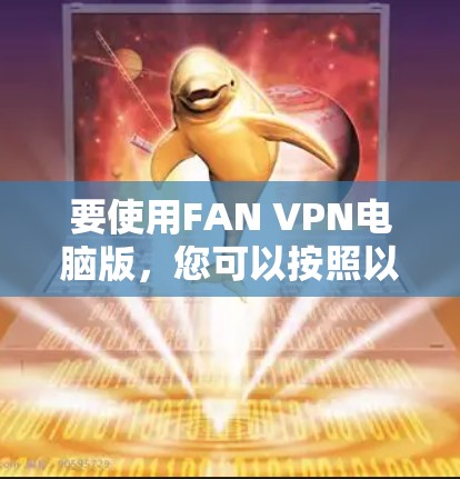 要使用FAN VPN电脑版,您可以按照以下步骤操作 要使用FAN VPN电脑版,您可以按照以下步骤操作