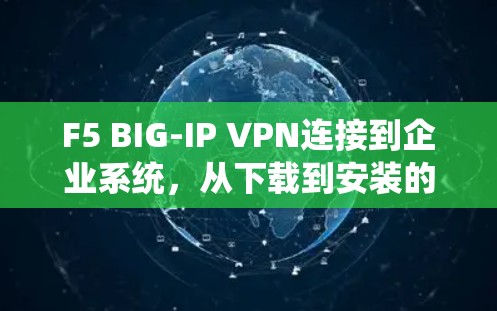 F5 BIG-IP VPN连接到企业系统，从下载到安装的全面教程