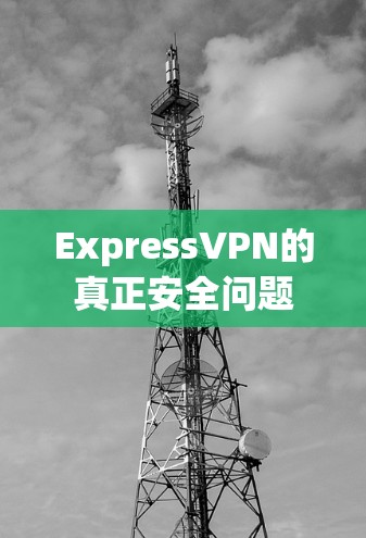 ExpressVPN的真正安全问题 ExpressVPN的真正安全问题