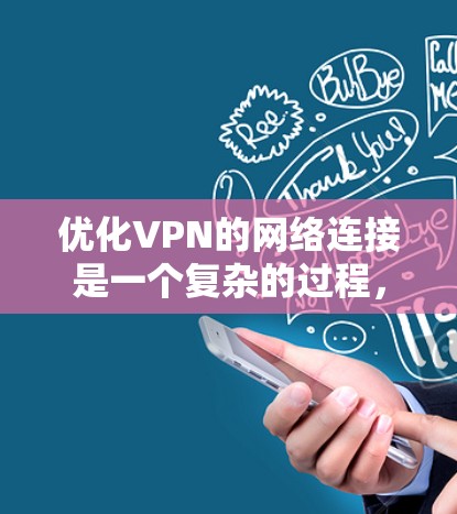 优化VPN的网络连接是一个复杂的过程，涉及多个方面。以下是一步步的建议，帮助您优化VPN的连接性能