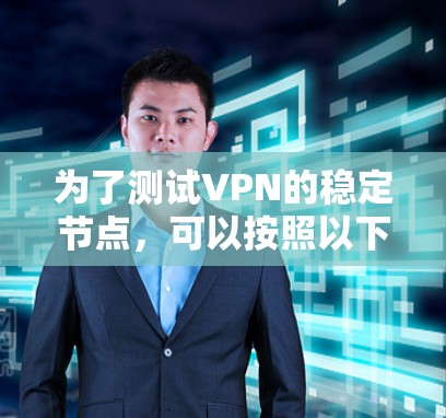 为了测试VPN的稳定节点，可以按照以下步骤进行