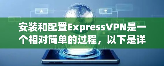 安装和配置ExpressVPN是一个相对简单的过程，以下是详细的步骤指南