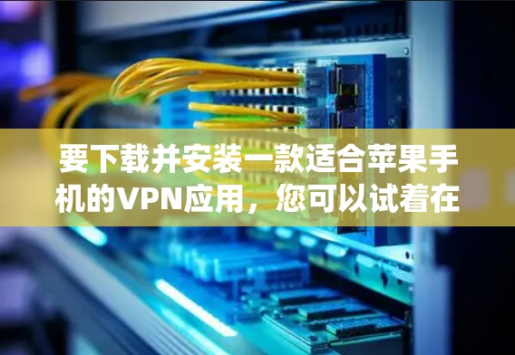 要下载并安装一款适合苹果手机的VPN应用,您可以试着在App Store上搜索以下应用,然后下载并安装 要下载并安装一款适合苹果手机的VPN应用,您可以试着在App Store上搜索以下应用,然后下载并安装