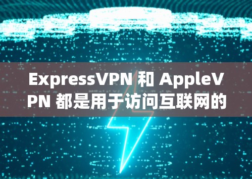 ExpressVPN 和 AppleVPN 都是用于访问互联网的VPN服务，但它们的功能和使用方式有所不同，以下是对这两个服务的详细说明