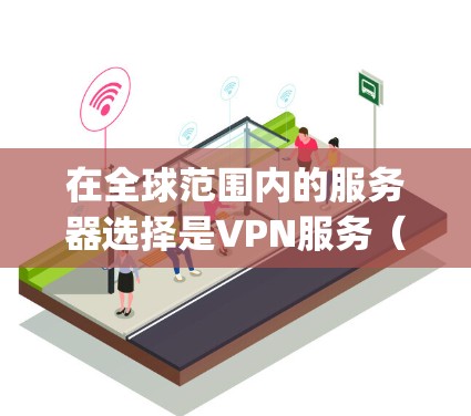 在全球范围内的服务器选择是VPN服务（如ExpressVPN）的一个重要考虑因素。以下是一些全球主要的服务器选择，特别是针对ExpressVPN的情况