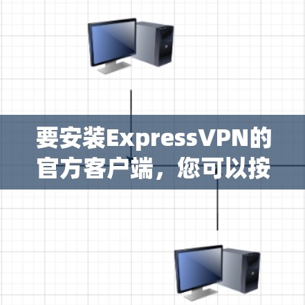 要安装ExpressVPN的官方客户端,您可以按照以下步骤操作 要安装ExpressVPN的官方客户端,您可以按照以下步骤操作
