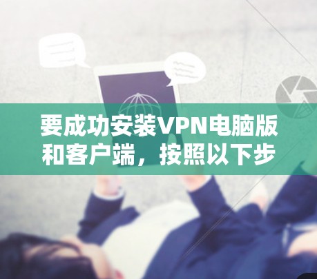 要成功安装VPN电脑版和客户端，按照以下步骤进行