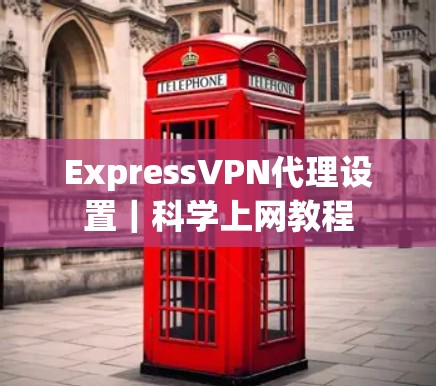 ExpressVPN代理设置｜<strong>科学上网</strong>教程