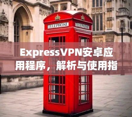 ExpressVPN安卓应用程序,解析与使用指南 ExpressVPN安卓应用程序,解析与使用指南
