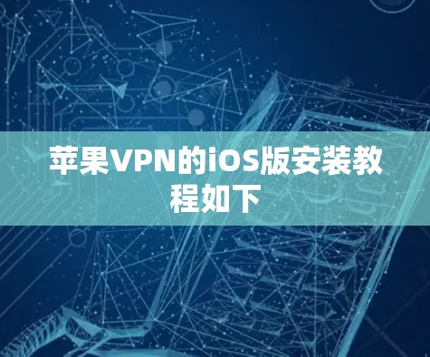 苹果VPN的iOS版安装教程如下 苹果VPN的iOS版安装教程如下