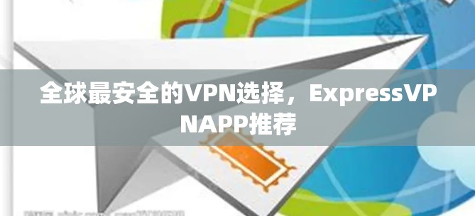 全球最安全的VPN选择，ExpressVPNAPP推荐