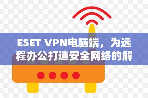 ESET VPN电脑端，为远程办公打造安全网络的解决方案