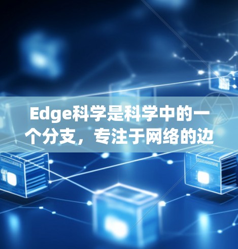 Edge科学是科学中的一个分支，专注于网络的边缘部分，聚焦于数据处理和计算在靠近数据源的设备上的研究。以下是关于Edge科学的系统性总结