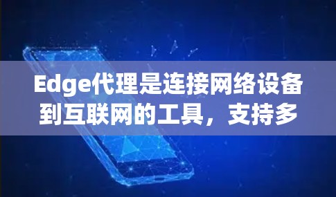 Edge代理是连接网络设备到互联网的工具，支持多设备管理、网络控制面板和防火墙配置。以下是使用Edge代理的指南，涵盖安装、配置、管理、优化和集成等步骤