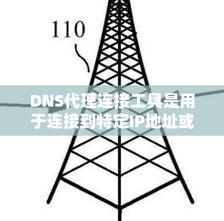 DNS代理连接工具是用于连接到特定IP地址或服务器的网络代理，帮助用户访问特定的网站或资源。以下是对DNS代理连接工具的学习总结