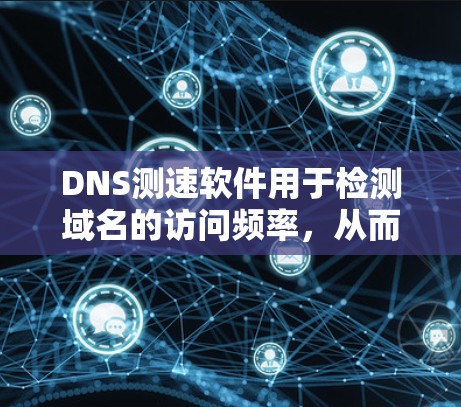 DNS测速软件用于检测域名的访问频率，从而检测到是否被攻击。它利用DNS缓存的特性，通过分析域名解析器的缓存信息来判断是否有被攻击行为。以下是详细的信息
