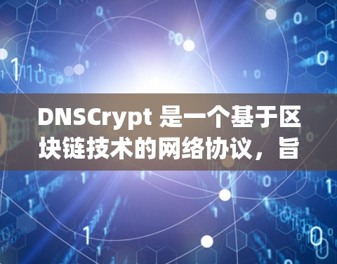 DNSCrypt 是一个基于区块链技术的网络协议，旨在解决传统DNS系统的效率和安全性问题。以下是关于DNSCrypt 的详细总结