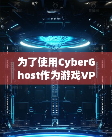 为了使用CyberGhost作为游戏VPN,以下是详细的步骤 为了使用CyberGhost作为游戏VPN,以下是详细的步骤