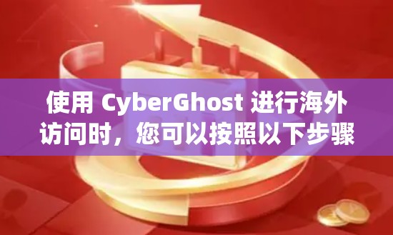 使用 CyberGhost 进行海外访问时，您可以按照以下步骤进行配置和管理
