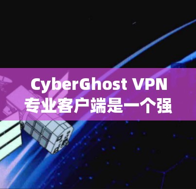 CyberGhost VPN专业客户端是一个强大的网络安全解决方案,专为用户提供端到端的VPN连接服务。以下是其主要功能和特点的总结 CyberGhost VPN专业客户端是一个强大的网络安全解决方案,专为用户提供端到端的VPN连接服务。以下是其主要功能和特点的总结