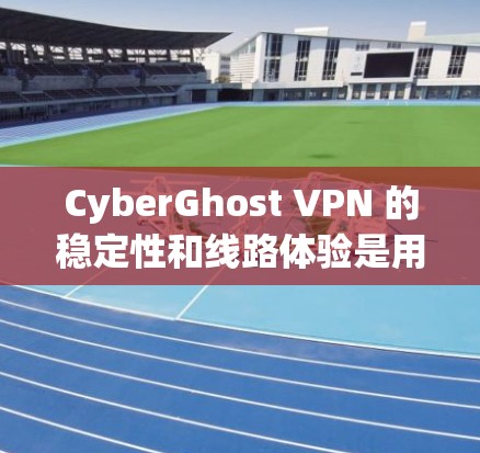 CyberGhost VPN 的稳定性和线路体验是用户在选择VPN服务时的重要考量因素。以下是对 CyberGhost VPN 的详细分析和总结