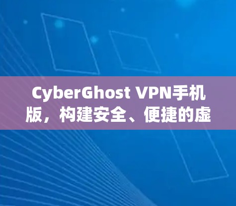 CyberGhost VPN手机版，构建安全、便捷的虚拟网络