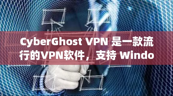CyberGhost VPN 是一款流行的VPN软件，支持 Windows 7 和以下版本。以下是该软件的几个热门版本及其特点