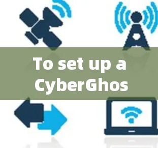 To set up a CyberGhost VPN client,follow these organized steps: