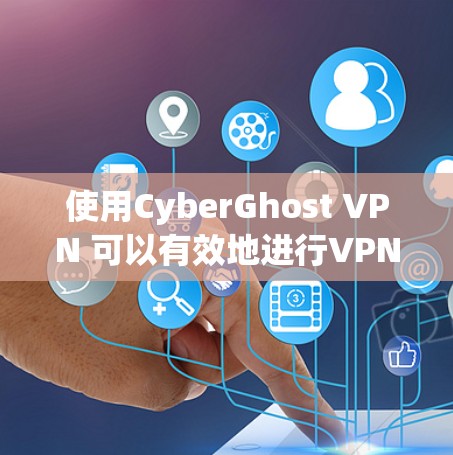 使用CyberGhost VPN 可以有效地进行VPN连接，但需要仔细配置和维护。以下是一个逐步指南，帮助你顺利使用CyberGhost VPN