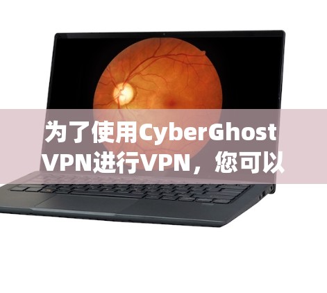 为了使用CyberGhost VPN进行VPN，您可以按照以下步骤操作