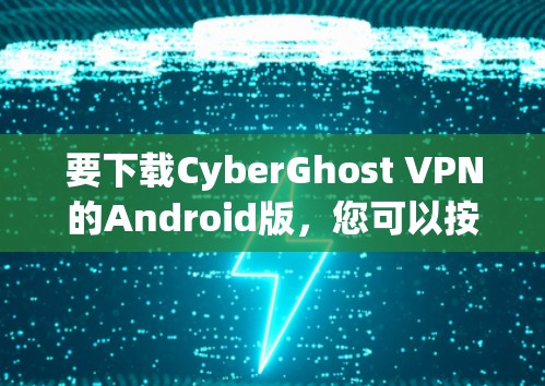 要下载CyberGhost VPN的Android版，您可以按照以下步骤操作