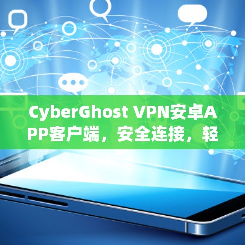 CyberGhost VPN安卓APP客户端，安全连接，轻松访问