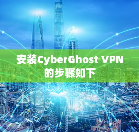 安装CyberGhost VPN的步骤如下 安装CyberGhost VPN的步骤如下